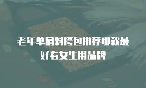老年单肩斜挎包推荐哪款最好看女生用品牌