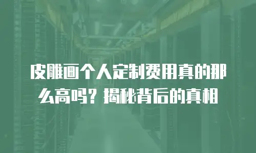 皮雕画个人定制费用真的那么高吗？揭秘背后的真相