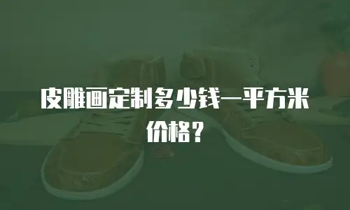 皮雕画定制多少钱一平方米价格？