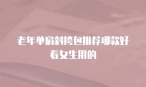 老年单肩斜挎包推荐哪款好看女生用的