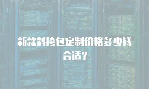 新款斜挎包定制价格多少钱合适？