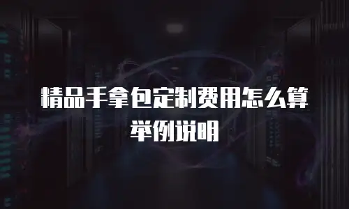 精品手拿包定制费用怎么算举例说明