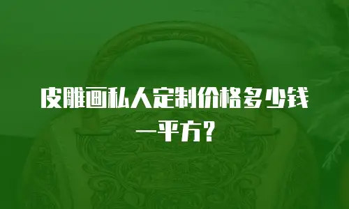 皮雕画私人定制价格多少钱一平方？
