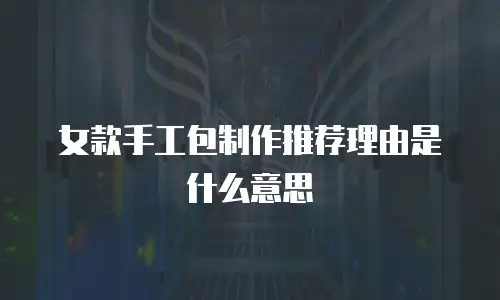 女款手工包制作推荐理由是什么意思