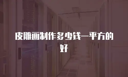 皮雕画制作多少钱一平方的好