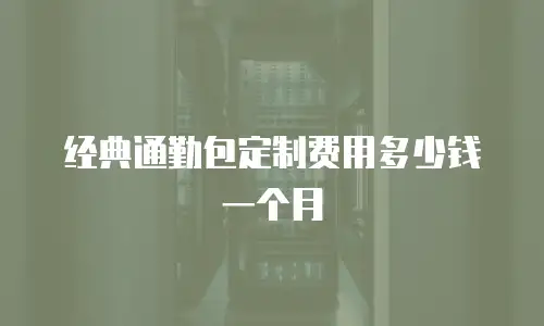 经典通勤包定制费用多少钱一个月