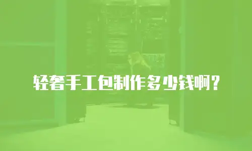 轻奢手工包制作多少钱啊？