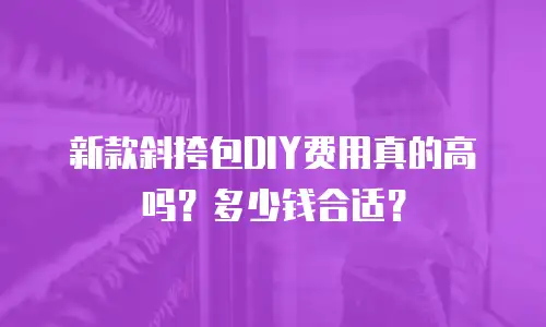 新款斜挎包DIY费用真的高吗？多少钱合适？