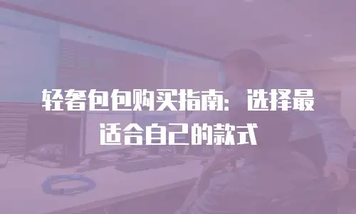 轻奢包包购买指南：选择最适合自己的款式
