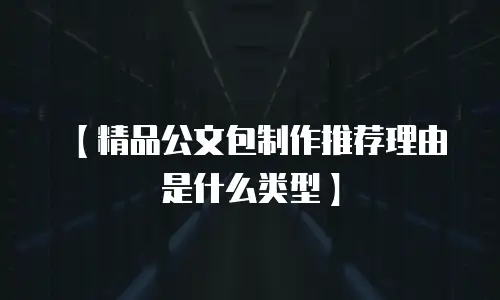 【精品公文包制作推荐理由是什么类型】