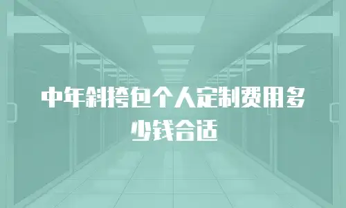 中年斜挎包个人定制费用多少钱合适