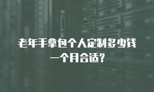 老年手拿包个人定制多少钱一个月合适？