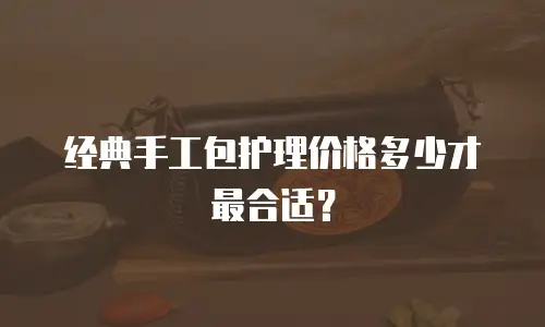 经典手工包护理价格多少才最合适？