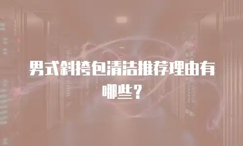 男式斜挎包清洁推荐理由有哪些？