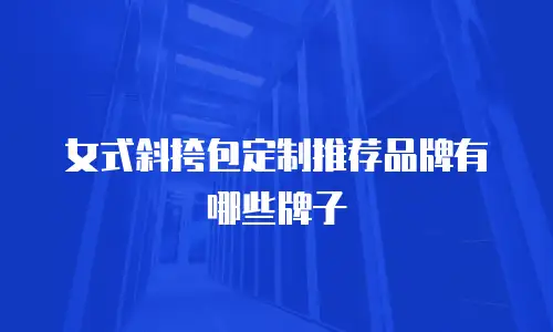 女式斜挎包定制推荐品牌有哪些牌子