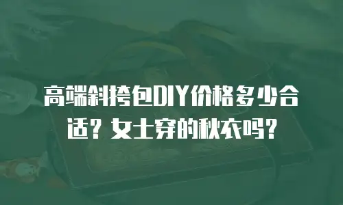 高端斜挎包DIY价格多少合适？女士穿的秋衣吗？