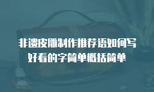 非遗皮雕制作推荐语如何写好看的字简单概括简单