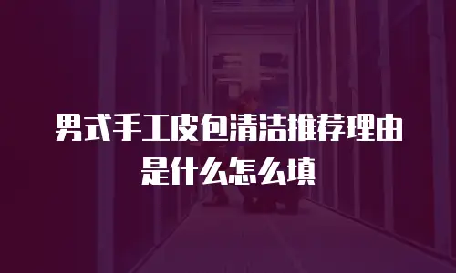 男式手工皮包清洁推荐理由是什么怎么填