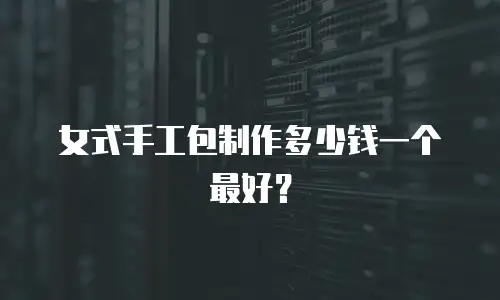 女式手工包制作多少钱一个最好？