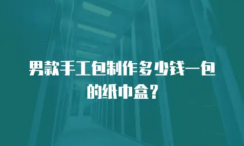男款手工包制作多少钱一包的纸巾盒？