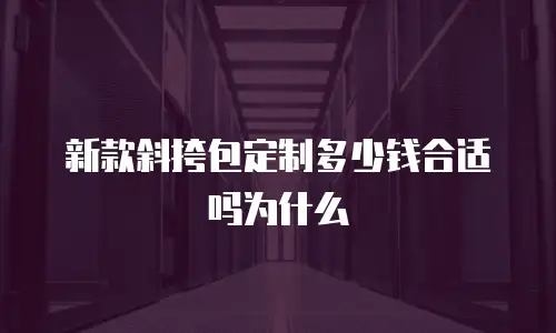新款斜挎包定制多少钱合适吗为什么