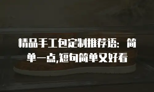 精品手工包定制推荐语：简单一点,短句简单又好看