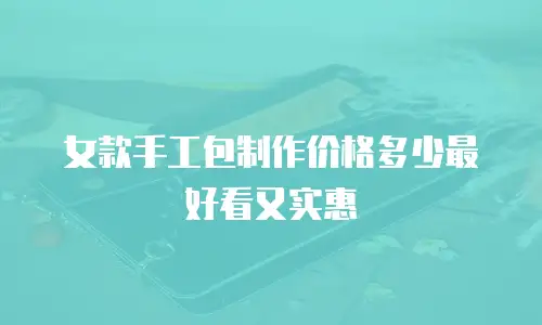 女款手工包制作价格多少最好看又实惠