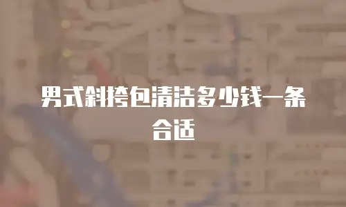 男式斜挎包清洁多少钱一条合适