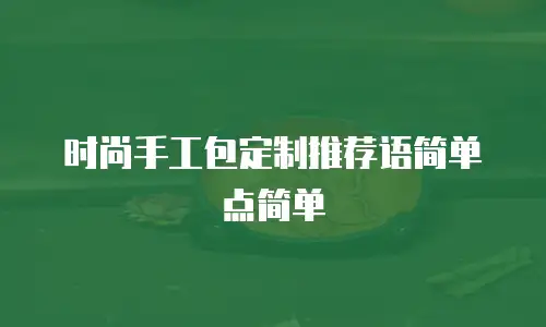 时尚手工包定制推荐语简单点简单