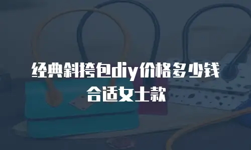 经典斜挎包diy价格多少钱合适女士款