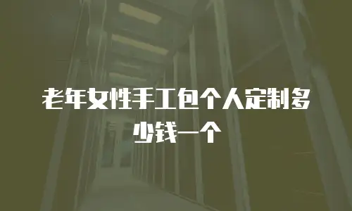 老年女性手工包个人定制多少钱一个