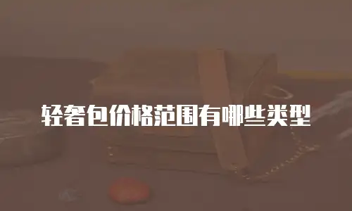 轻奢包价格范围有哪些类型