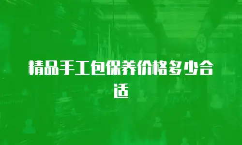 精品手工包保养价格多少合适