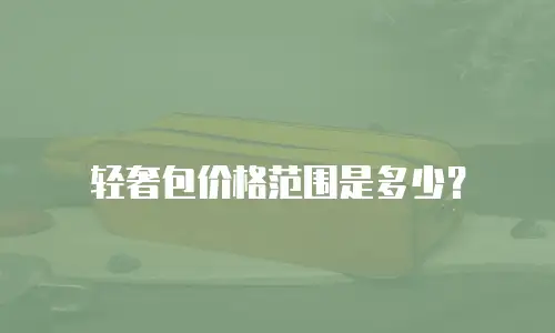 轻奢包价格范围是多少？