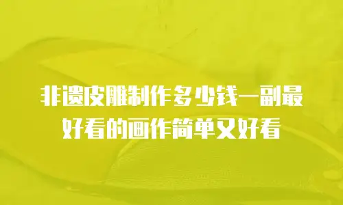 非遗皮雕制作多少钱一副最好看的画作简单又好看