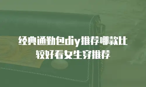 经典通勤包diy推荐哪款比较好看女生穿推荐