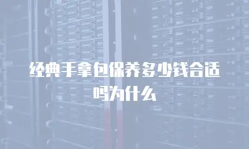 经典手拿包保养多少钱合适吗为什么