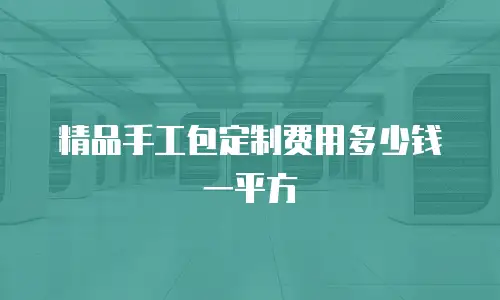 精品手工包定制费用多少钱一平方