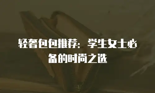 轻奢包包推荐：学生女士必备的时尚之选