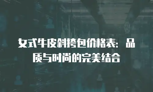 女式牛皮斜挎包价格表：品质与时尚的完美结合