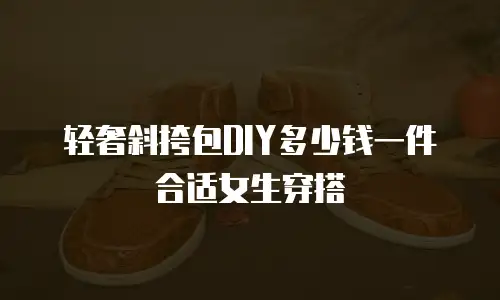 轻奢斜挎包DIY多少钱一件合适女生穿搭