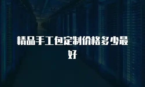 精品手工包定制价格多少最好