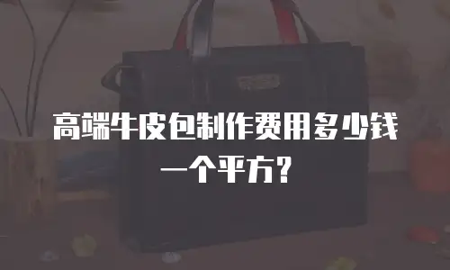 高端牛皮包制作费用多少钱一个平方？