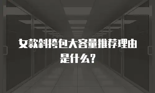 女款斜挎包大容量推荐理由是什么？