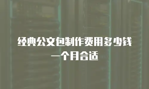 经典公文包制作费用多少钱一个月合适