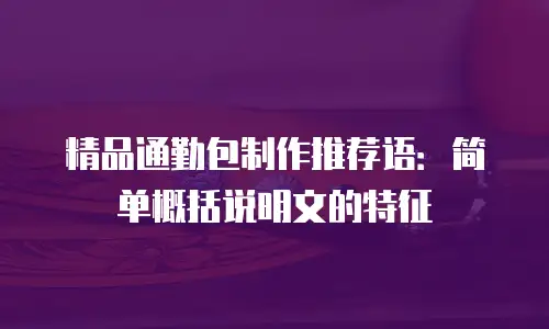 精品通勤包制作推荐语：简单概括说明文的特征
