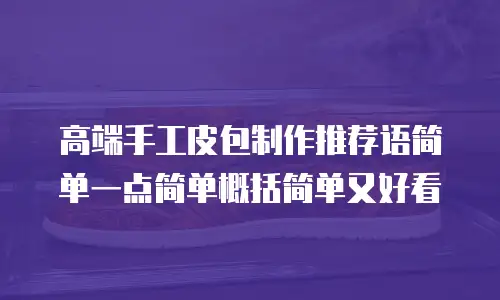 高端手工皮包制作推荐语简单一点简单概括简单又好看