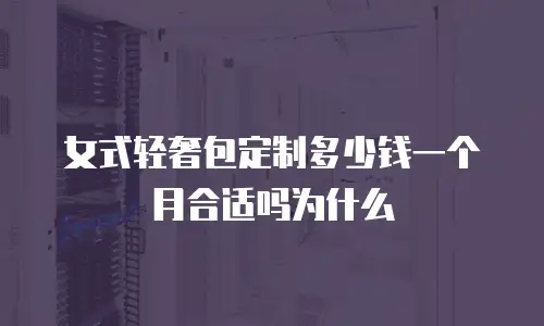 女式轻奢包定制多少钱一个月合适吗为什么