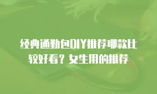 经典通勤包DIY推荐哪款比较好看？女生用的推荐