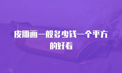 皮雕画一般多少钱一个平方的好看